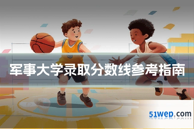 军事大学录取分数线参考指南