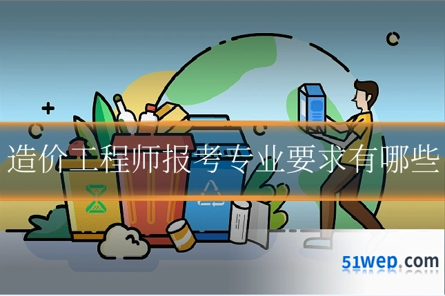 造价工程师报考专业要求有哪些