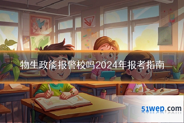 物生政能报警校吗2024年报考指南