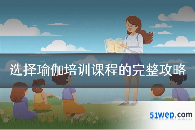 选择瑜伽培训课程的完整攻略