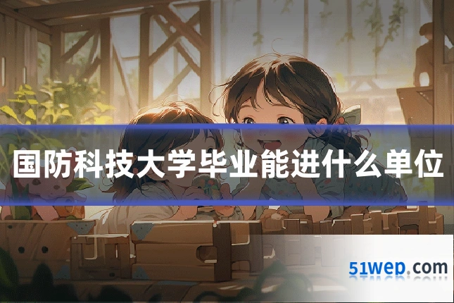 国防科技大学毕业能进什么单位