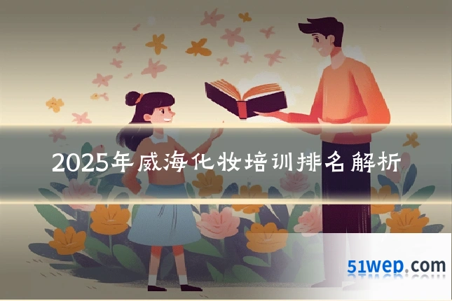 2025年威海化妆培训排名解析