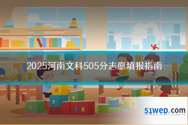 2025河南文科505分志愿填报指南