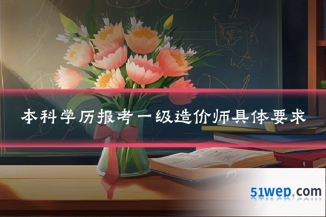 本科学历报考一级造价师具体要求