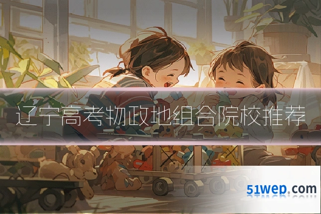 辽宁高考物政地组合院校推荐