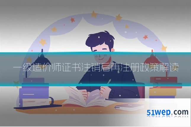 一级造价师证书注销后再注册政策解读