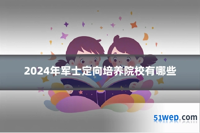 2024年军士定向培养院校有哪些
