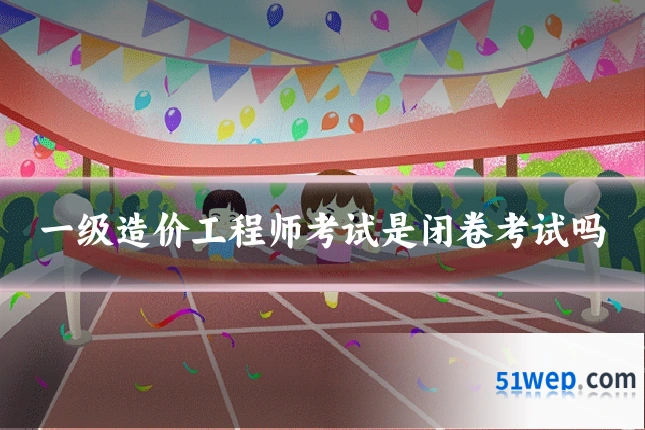 一级造价工程师考试是闭卷考试吗