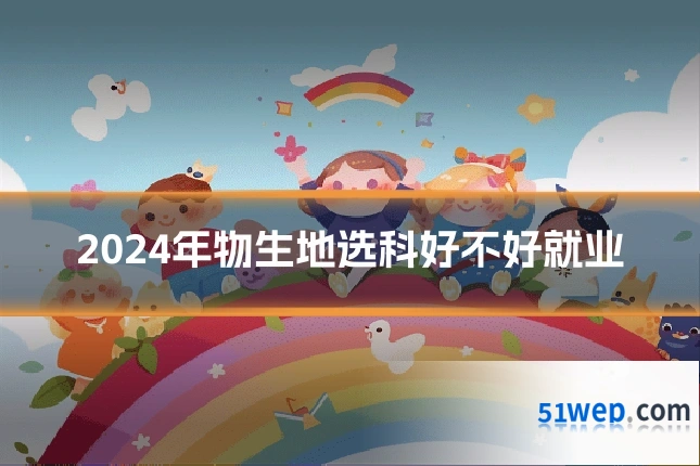 2024年物生地选科好不好就业
