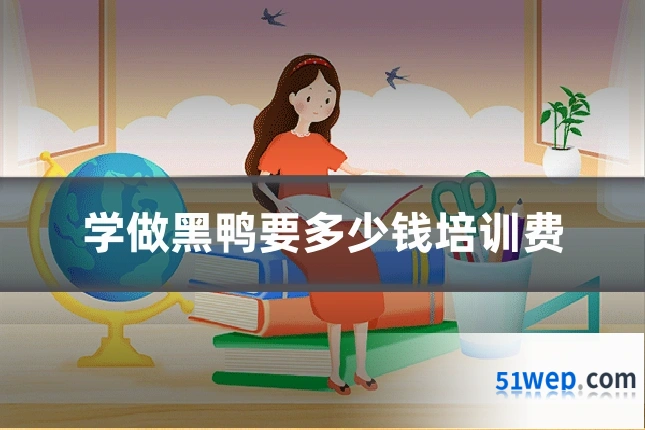 学做黑鸭要多少钱培训费