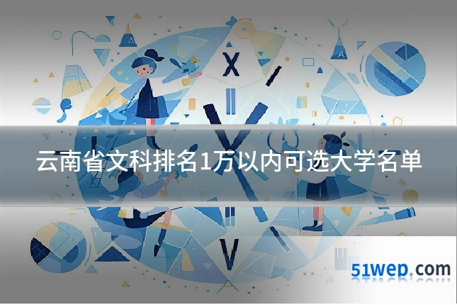 云南省文科排名1万以内可选大学名单
