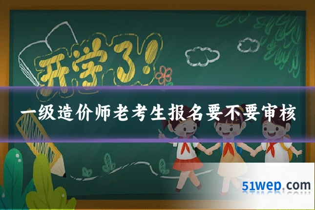 一级造价师老考生报名要不要审核