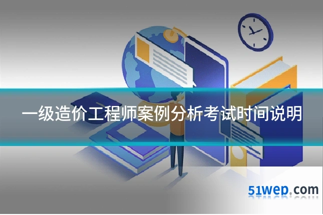 一级造价工程师案例分析考试时间说明