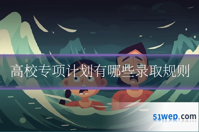 高校专项计划有哪些录取规则