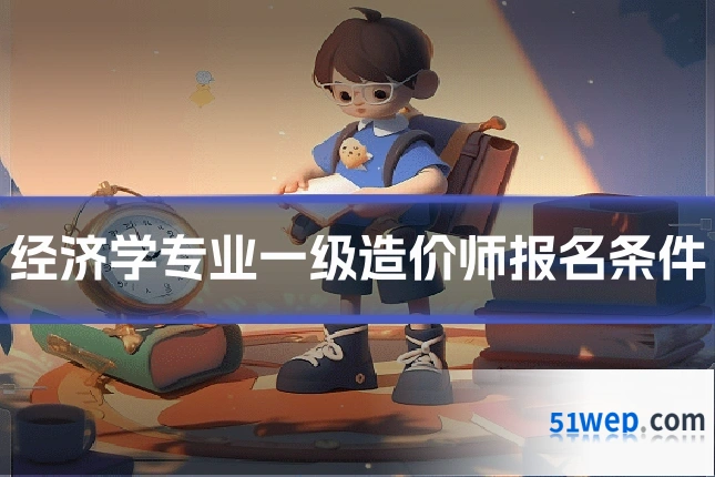 经济学专业一级造价师报名条件