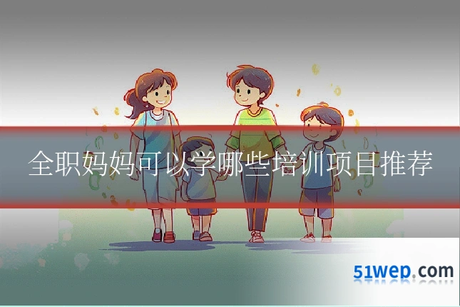 全职妈妈可以学哪些培训项目推荐