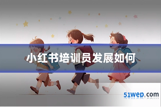 小红书培训员发展如何
