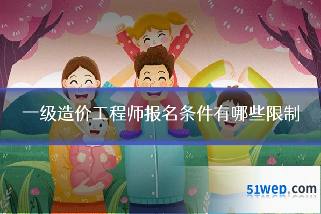 一级造价工程师报名条件有哪些限制