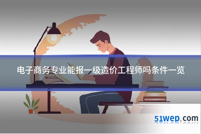 电子商务专业能报一级造价工程师吗条件一览
