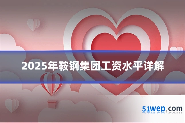 2025年鞍钢集团工资水平详解