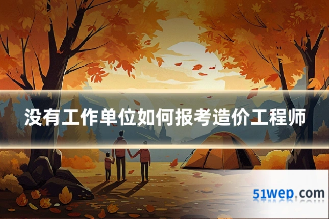 没有工作单位如何报考造价工程师