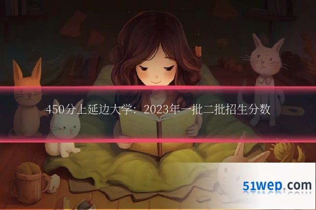 450分上延边大学:2023年一批二批招生分数