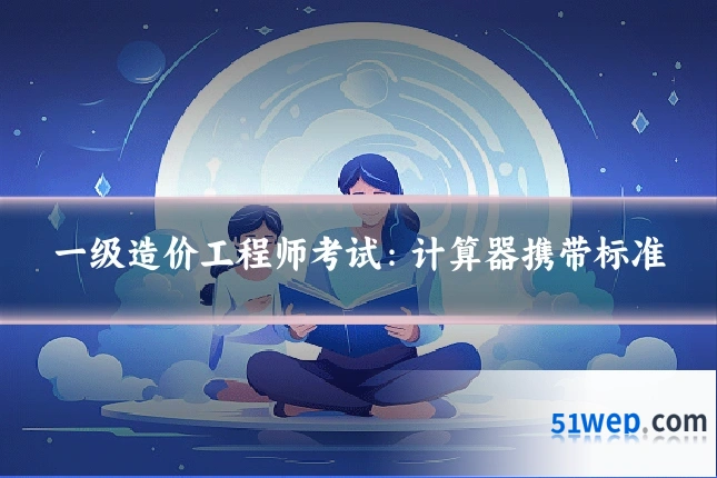 一级造价工程师考试:计算器携带标准