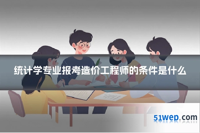 统计学专业报考造价工程师的条件是什么