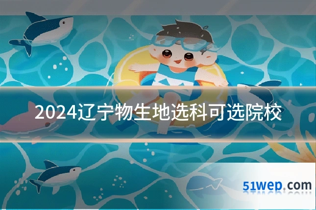 2024辽宁物生地选科可选院校