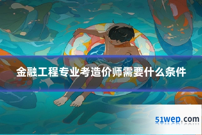 金融工程专业考造价师需要什么条件