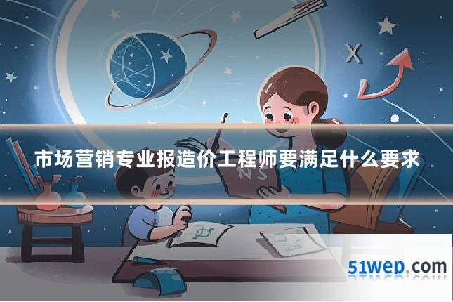 市场营销专业报造价工程师要满足什么要求