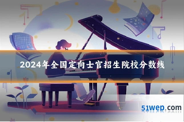 2024年全国定向士官招生院校分数线