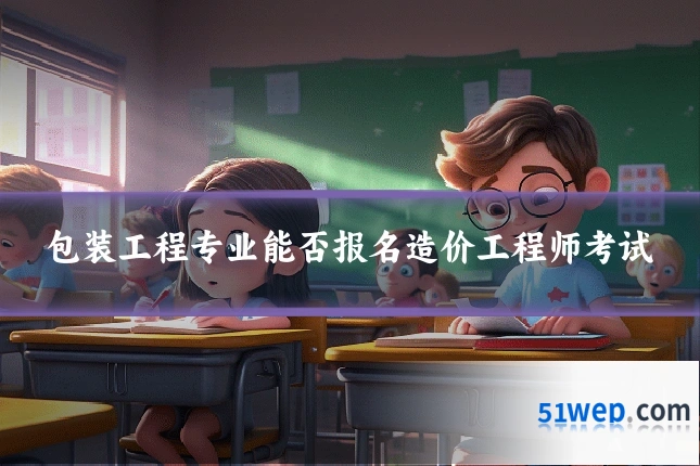 包装工程专业能否报名造价工程师考试
