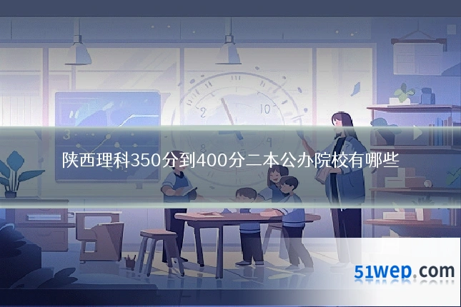 陕西理科350分到400分二本公办院校有哪些