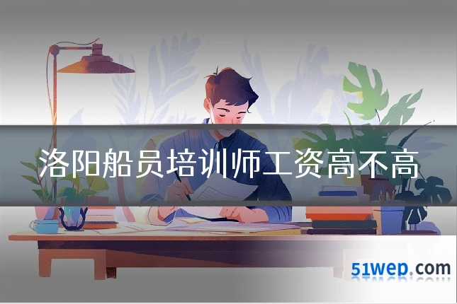 洛阳船员培训师工资高不高