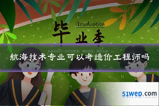 航海技术专业可以考造价工程师吗