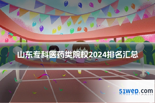山东专科医药类院校2024排名汇总