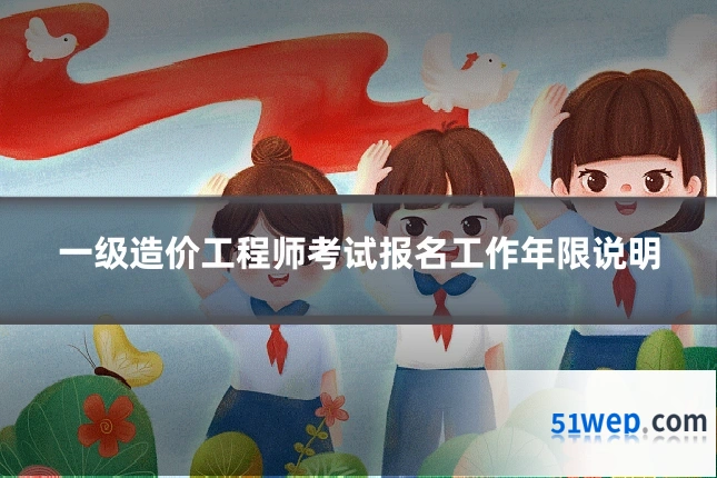 一级造价工程师考试报名工作年限说明