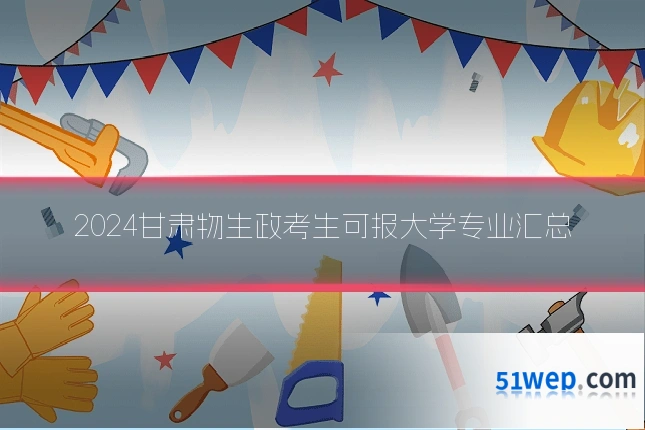 2024甘肃物生政考生可报大学专业汇总