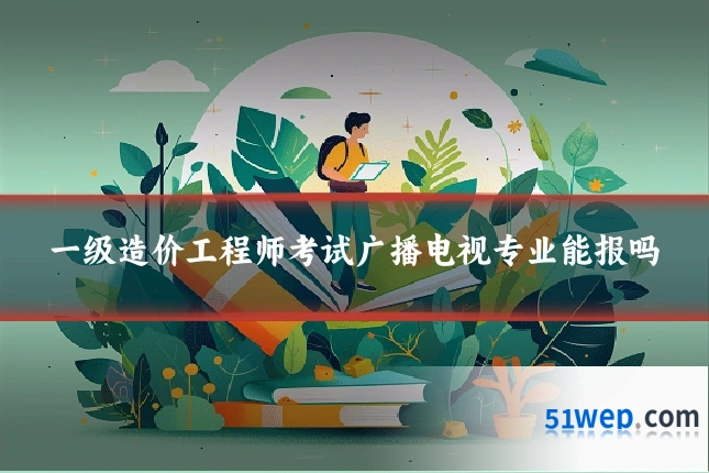 一级造价工程师考试广播电视专业能报吗