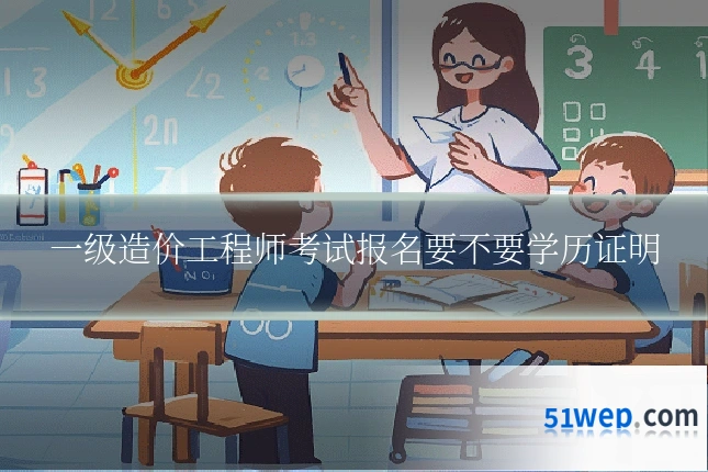 一级造价工程师考试报名要不要学历证明