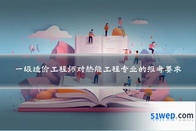 一级造价工程师对热能工程专业的报考要求