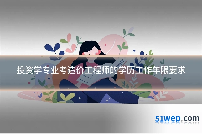 投资学专业考造价工程师的学历工作年限要求