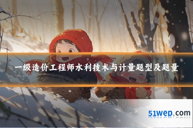 一级造价工程师水利技术与计量题型及题量