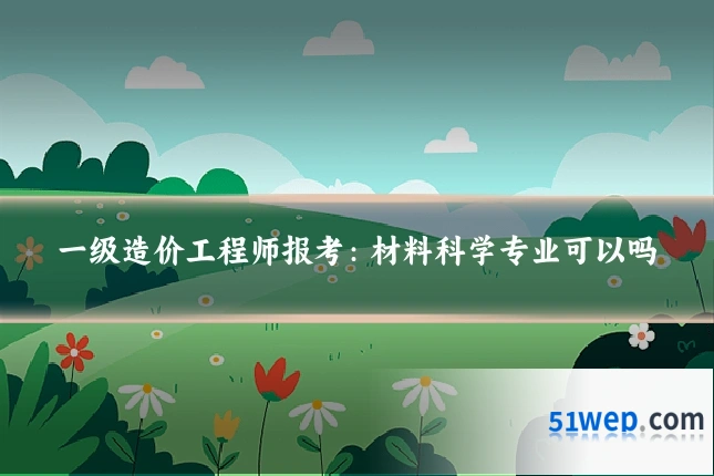 一级造价工程师报考:材料科学专业可以吗