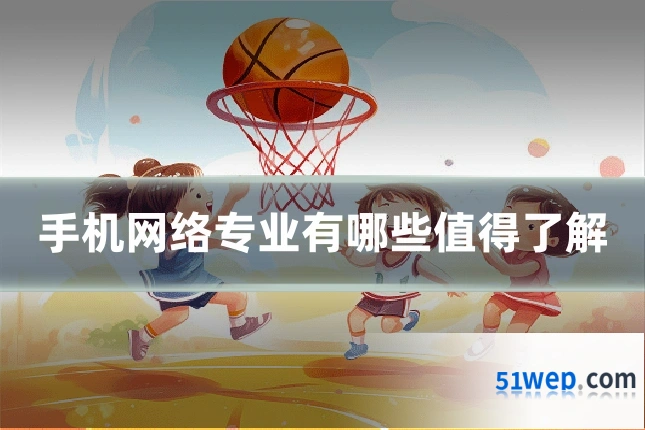 手机网络专业有哪些值得了解