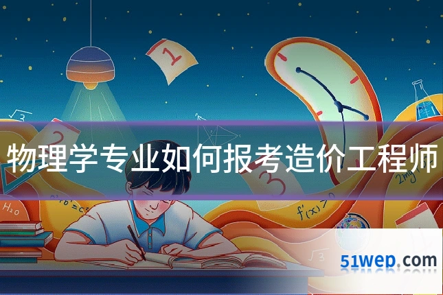 物理学专业如何报考造价工程师