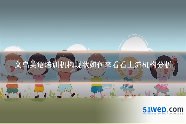 义乌英语培训机构现状如何来看看主流机构分析