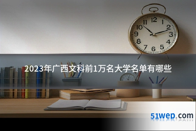 2023年广西文科前1万名大学名单有哪些