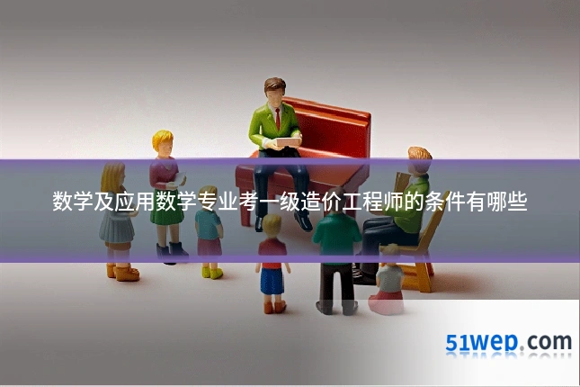 数学及应用数学专业考一级造价工程师的条件有哪些